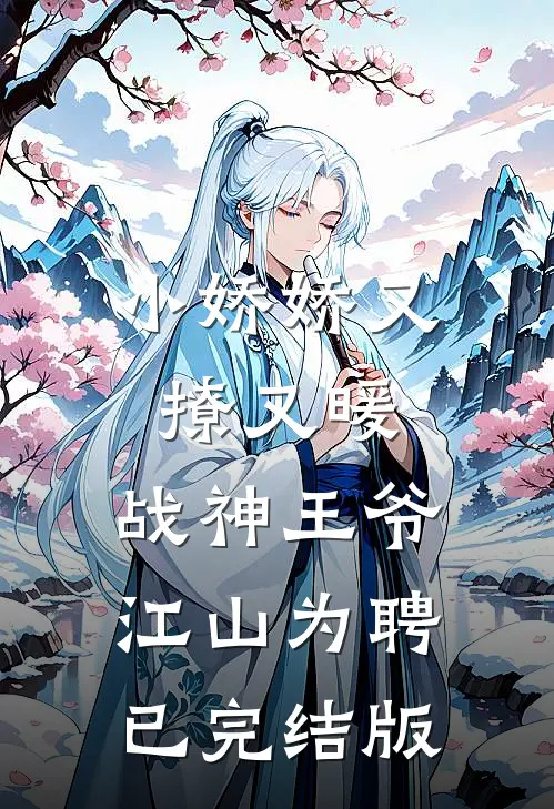 小娇娇又撩又暖，战神王爷江山为聘已完结版