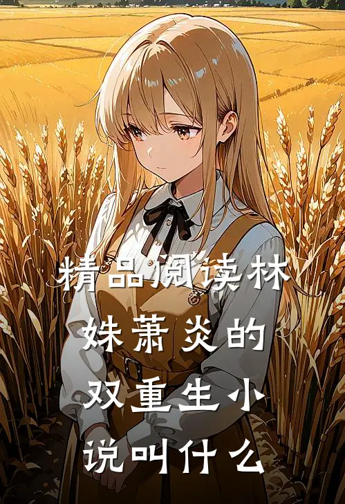精品阅读林姝萧炎的双重生小说叫什么