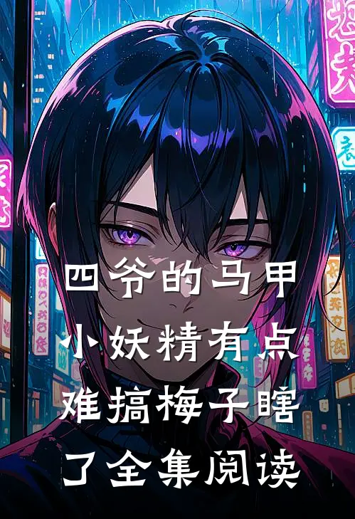 四爷的马甲小妖精有点难搞 梅子瞎了全集阅读