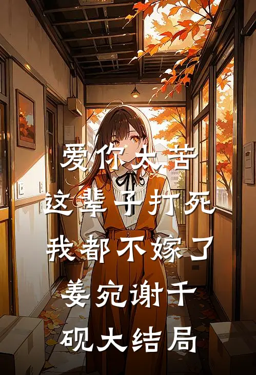 爱你太苦，这辈子打死我都不嫁了姜宛谢千砚大结局