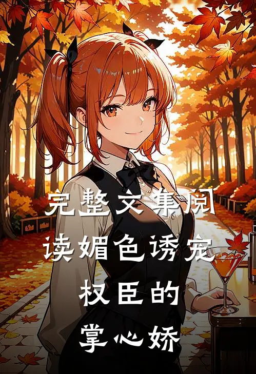 完整文集阅读媚色诱宠:权臣的掌心娇