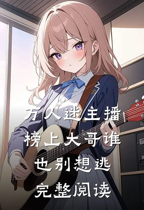 万人迷主播：榜上大哥谁也别想逃完整阅读