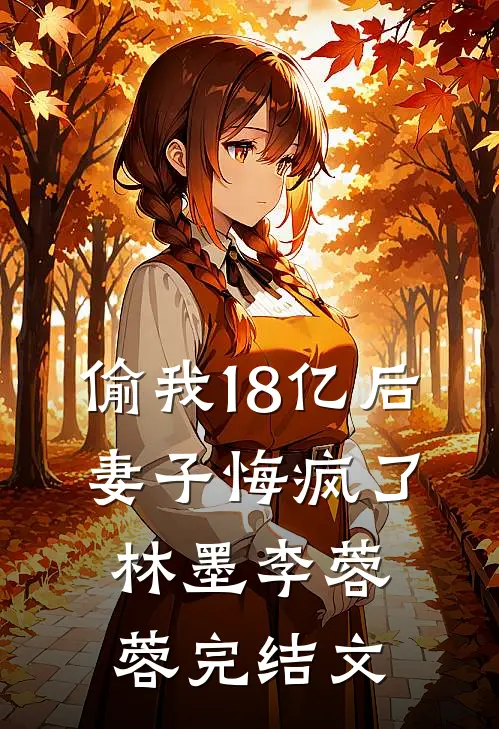 偷我18亿后，妻子悔疯了林墨李蓉蓉完结文