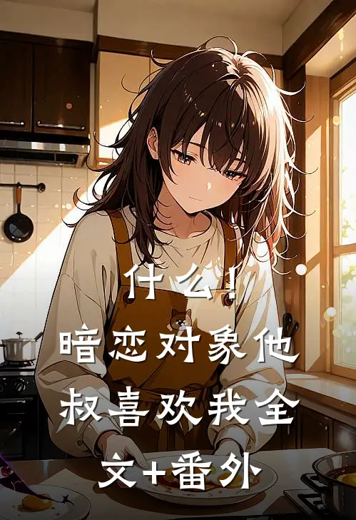 什么！暗恋对象他叔喜欢我全文+番外