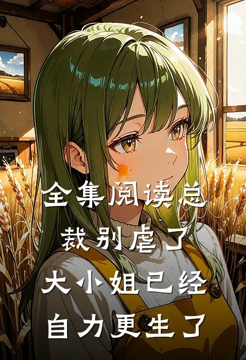 全集阅读总裁别虐了，大小姐已经自力更生了