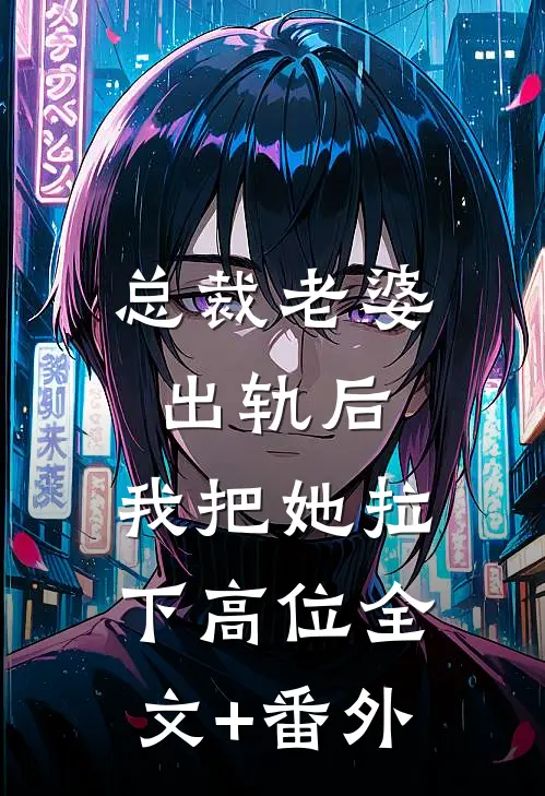 总裁老婆出轨后，我把她拉下高位全文+番外