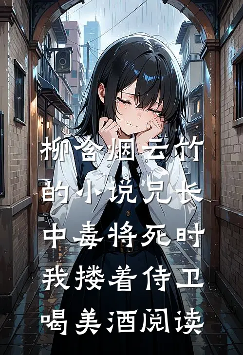 柳含烟云竹的小说兄长中毒将死时，我搂着侍卫喝美酒阅读