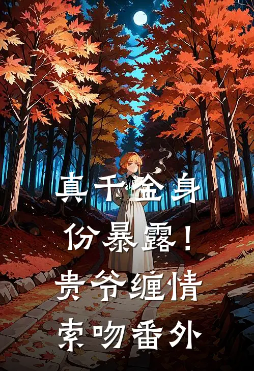 真千金身份暴露！贵爷缠情索吻番外
