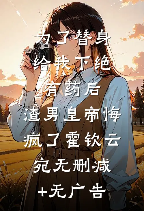 为了替身给我下绝育药后，渣男皇帝悔疯了霍钦云宛无删减+无广告