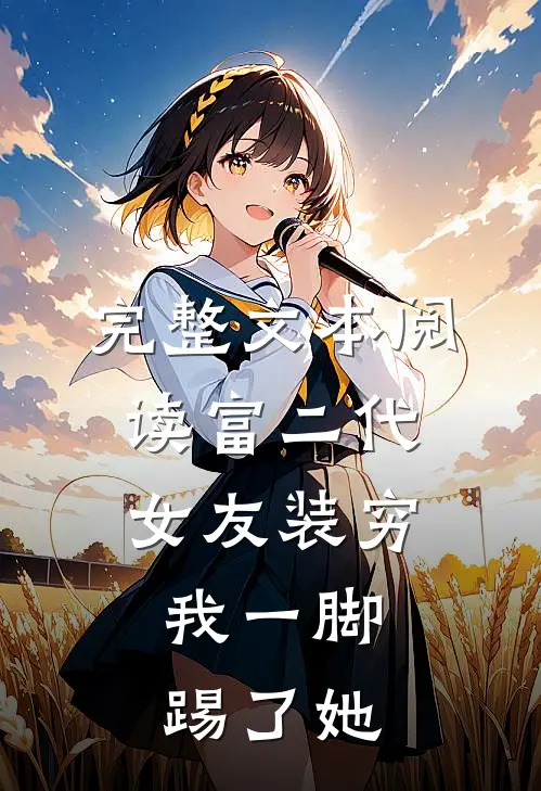完整文本阅读富二代女友装穷，我一脚踢了她