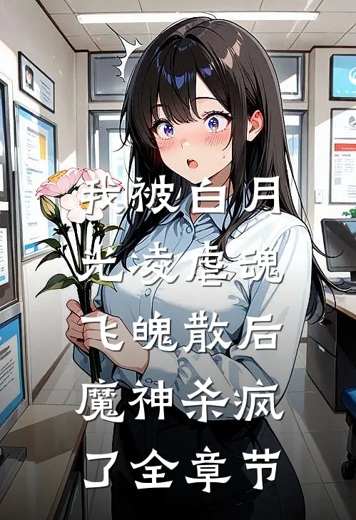 我被白月光凌虐魂飞魄散后，魔神杀疯了全章节