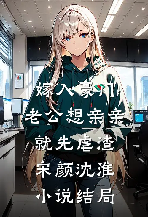 嫁入豪门，老公想亲亲就先虐渣宋颜沈淮小说结局