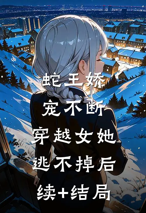蛇王娇宠不断，穿越女她逃不掉后续+结局