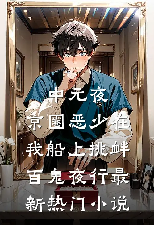 中元夜，京圈恶少在我船上挑衅百鬼夜行最新热门小说
