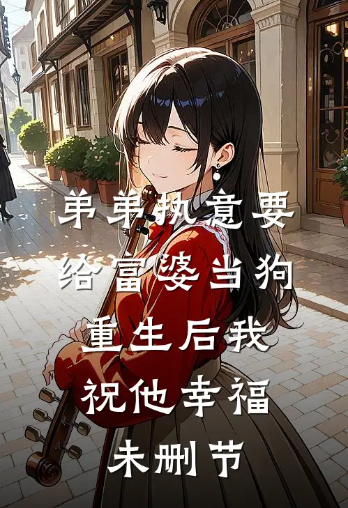 弟弟执意要给富婆当狗，重生后我祝他幸福未删节