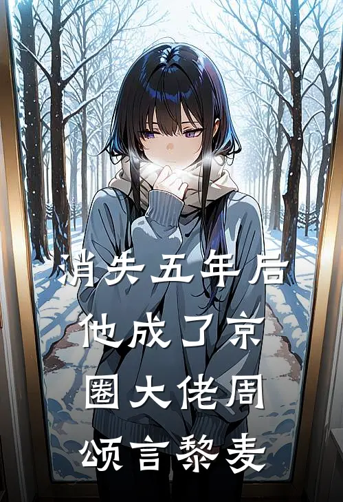 消失五年后，他成了京圈大佬周颂言黎麦