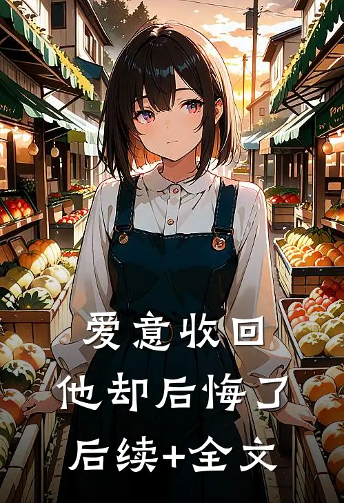 爱意收回，他却后悔了后续+全文