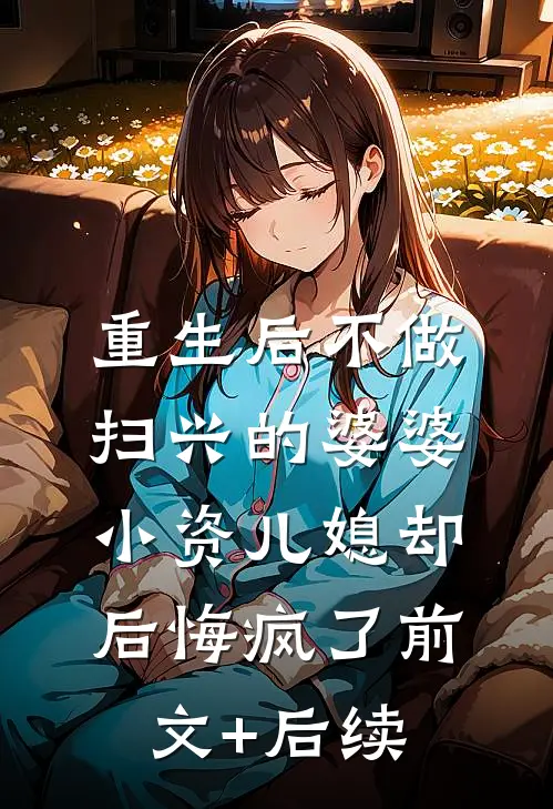 重生后不做扫兴的婆婆，小资儿媳却后悔疯了前文+后续