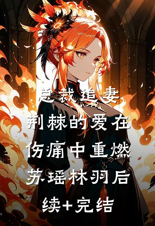 总裁追妻，荆棘的爱在伤痛中重燃苏瑶林羽后续+完结