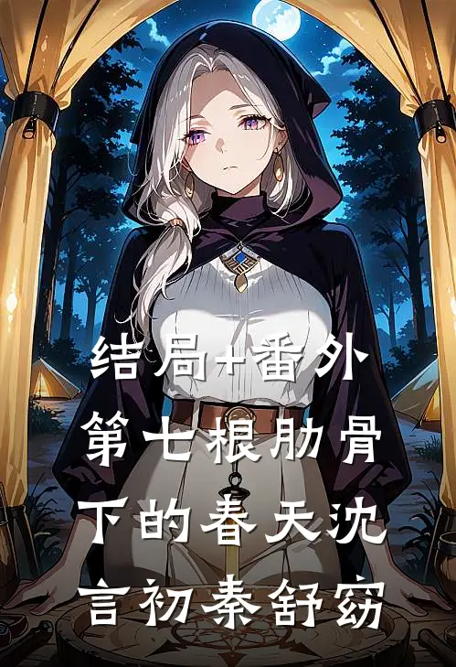 结局+番外第七根肋骨下的春天沈言初秦舒窈