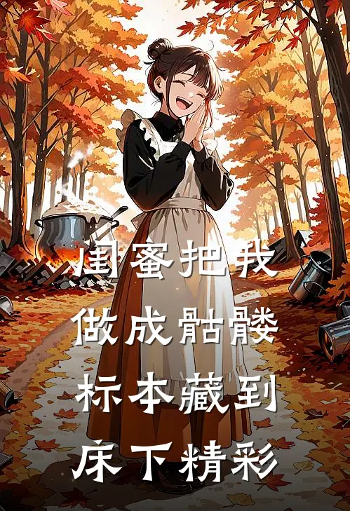 闺蜜把我做成骷髅标本藏到床下精彩