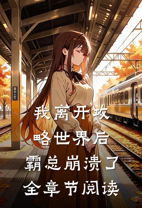 我离开攻略世界后，霸总崩溃了全章节阅读