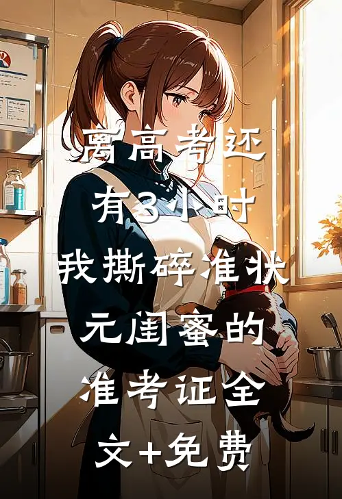 离高考还有3小时，我撕碎准状元闺蜜的准考证全文+免费