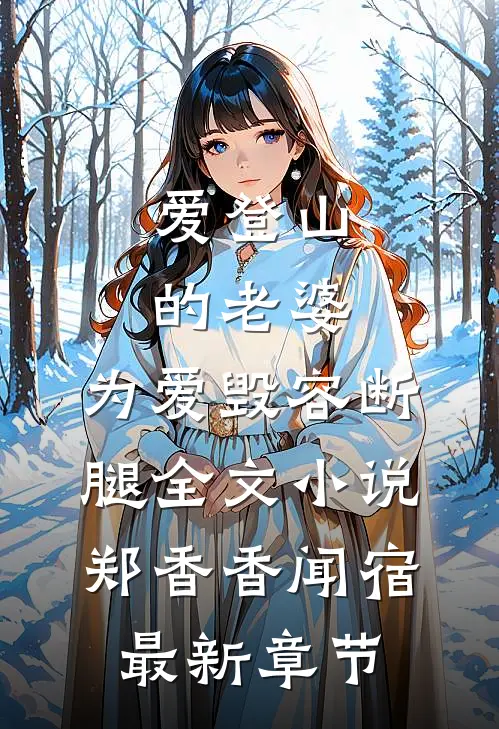 爱登山的老婆，为爱毁容断腿全文小说郑香香闻宿最新章节