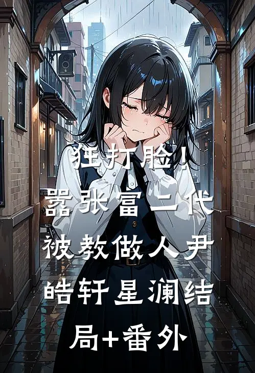狂打脸！嚣张富二代被教做人尹皓轩星澜结局+番外
