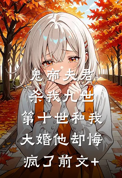 鬼帝夫君杀我九世，第十世和我大婚他却悔疯了前文+