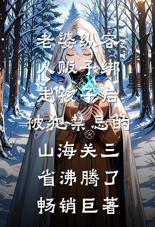 老婆纵容人贩子绑走孩子后，被犯禁忌的山海关三省沸腾了畅销巨著