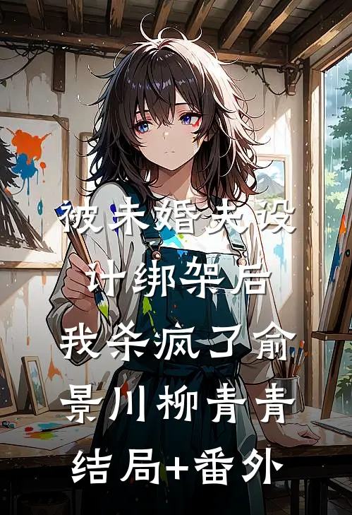 被未婚夫设计绑架后，我杀疯了俞景川柳青青结局+番外