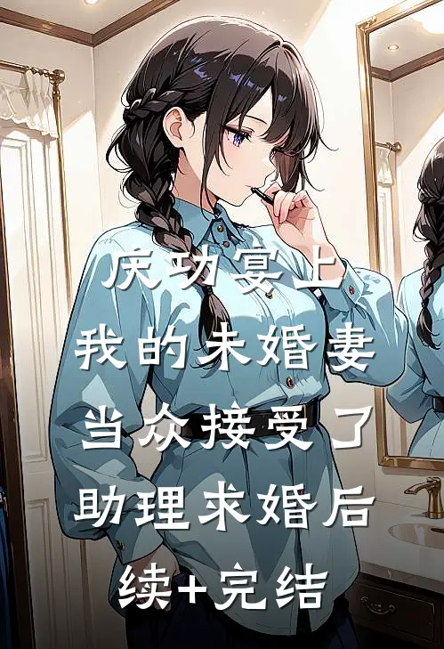 庆功宴上，我的未婚妻当众接受了助理求婚后续+完结