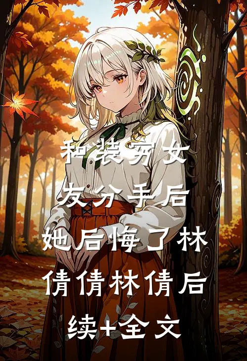 和装穷女友分手后，她后悔了林倩倩林倩后续+全文