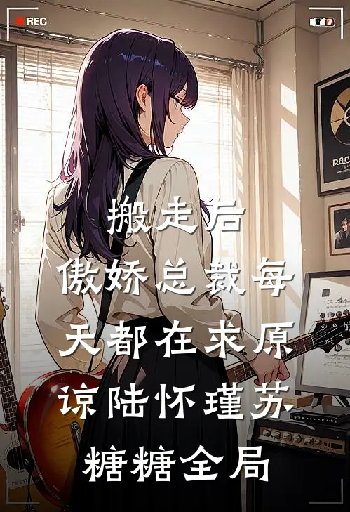 搬走后，傲娇总裁每天都在求原谅陆怀瑾苏糖糖全局