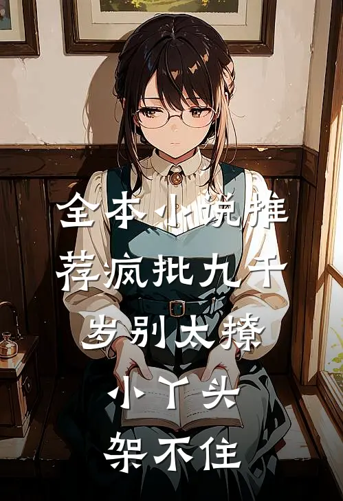 全本小说推荐疯批九千岁别太撩，小丫头架不住