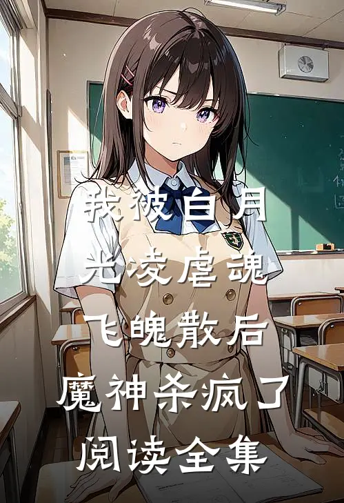 我被白月光凌虐魂飞魄散后，魔神杀疯了阅读全集