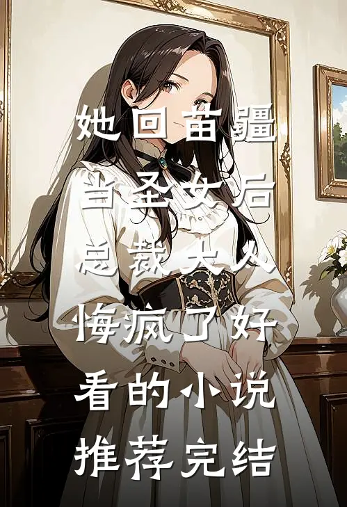 她回苗疆当圣女后，总裁大人悔疯了好看的小说推荐完结
