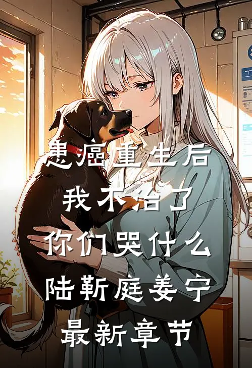 患癌重生后我不治了，你们哭什么陆靳庭姜宁最新章节