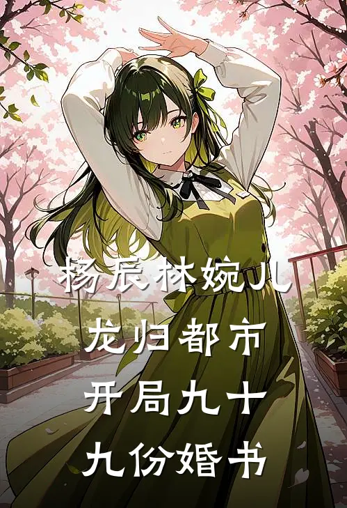 杨辰林婉儿龙归都市开局九十九份婚书