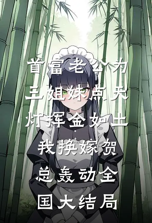 首富老公为三姐妹点天灯挥金如土，我换嫁贺总轰动全国大结局