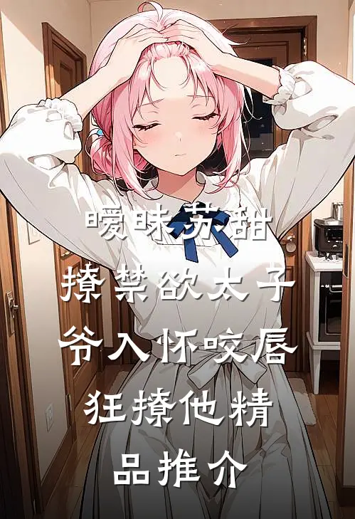暧昧苏甜:撩禁欲太子爷入怀 (咬唇,狂撩他 )精品推介