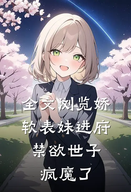 全文浏览娇软表妹进府：禁欲世子疯魔了