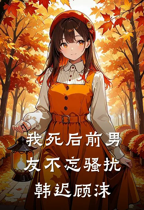 我死后前男友不忘骚扰韩迟顾沫