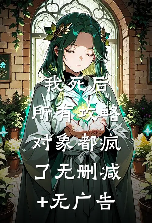 我死后，所有攻略对象都疯了无删减+无广告