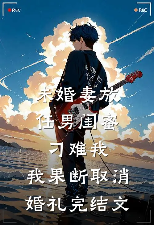 未婚妻放任男闺蜜刁难我，我果断取消婚礼完结文