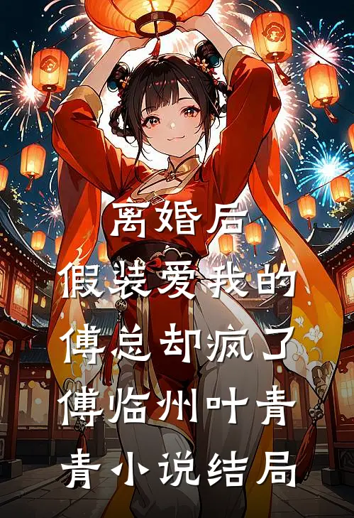 离婚后，假装爱我的傅总却疯了傅临州叶青青小说结局