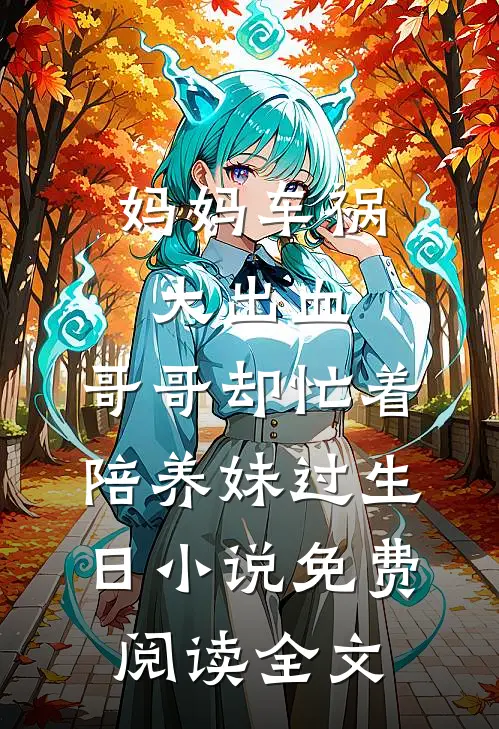 妈妈车祸大出血，哥哥却忙着陪养妹过生日小说免费阅读全文