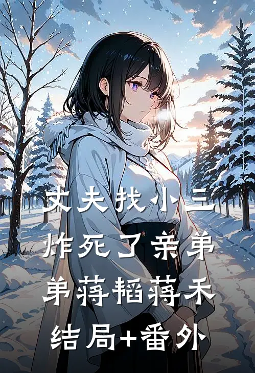 丈夫找小三，炸死了亲弟弟蒋韬蒋禾结局+番外
