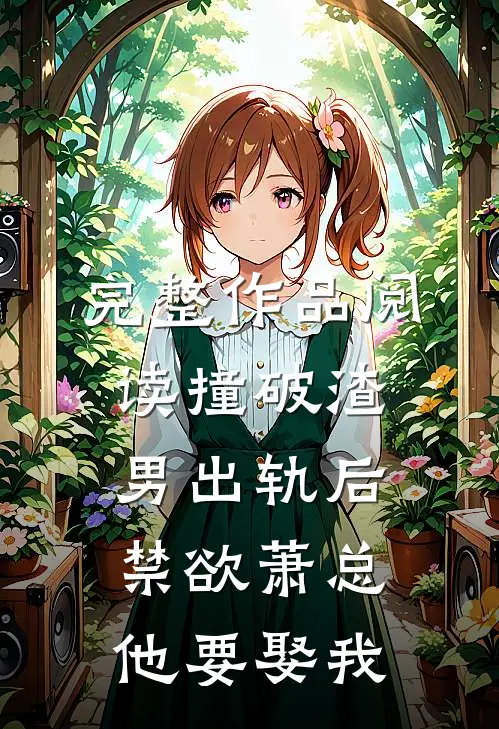 完整作品阅读撞破渣男出轨后，禁欲萧总他要娶我